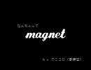 なんちゃってmagnet　（あこがれて歌ってみた：カニコロ（要練習））