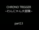 CHRONO TRIGGER ~わんにゃん大冒険~　part13