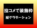 【投コメで装飾枠】④縦グラデーション 【スクリプト置き場】