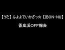 【うた】ふよよでいかざっ☆【IBON-NU】香嵐渓OFF報告