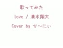 歌ってみた love / 清水翔太  by【ひ～にぃ】