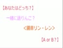 【あなたはどっち？】一緒に語りんこ？＜鏡音リン・レン＞【A or B？】