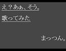 まっつん。｢え？あぁ、そう。｣歌ってみた