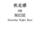 疾走感 on NOISE  -Saturday Night Boys-