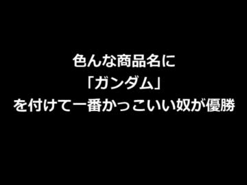 色んな商品名に「ガンダム」を付けて一番かっこいい奴が優勝