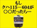 もし、クハ１１５－６０４が○○だったら･･･