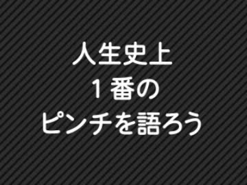 【2ｃｈ】人生史上１番のピンチを三行で語ろう