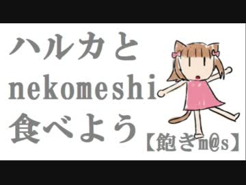 【飽きm@s】ハルカとnekomeshi食べよう.mp4