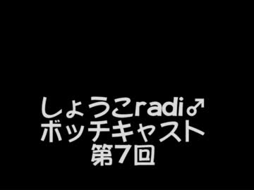 しょうこradi♂ボッチキャスト第7回