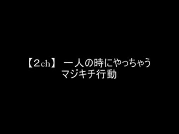 【２ch】　一人の時にやっちゃうマジキチ行動