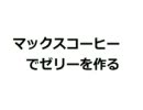 マックスコーヒーでゼリーを作ってみた