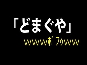 【どまぐや】初うｐ【あつやかましい】