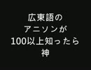 広東語のアニソンが100以上知ったら神　PART1