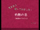 気ままに歌ってみました！【 灼熱の恋 】