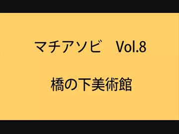 マチアソビVol.8 橋の下美術館