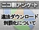 ニコ割アンケート「違法ダウンロード刑罰化について」結果