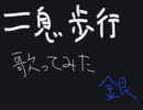 二息歩行.歌ってみた.[銀].