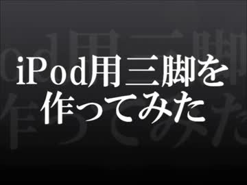 【文系が】 iPod用三脚を作ってみた 【壊れたので】