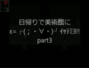 【実況】美術館に日帰りでε=┌(；・∀・)┘ｲｯﾃﾐﾖ!!part3