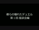 僕らの憧れたデュエル 第１回 座談会編