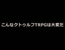 こんなクトゥルフTRPGは大変だ