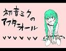 初音ミクのアフターオール 【ミクオリジナル曲】