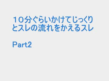 １０分ぐらいかけてじっくりとスレの流れをかえるスレ  Part2