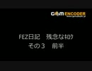FEZ日記。残念なｷﾛｸ　その３(修正版)　前半