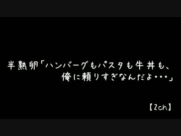 2ch 半熟卵「ハンバーグもパスタも牛丼も、俺に頼りすぎなんだよ…」前編