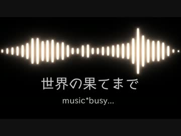 【busy...】世界の果てまで【オリジナル】