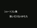 ショートスレ集 － 勢いだけなVIPたち