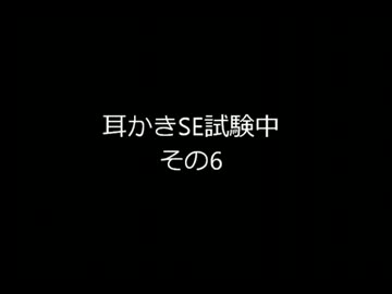 耳かきSE試験中その6