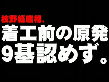 枝野経産相の着工前原発建設認めない発言について。- 2012.10.09