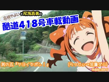 ξ*'ヮ')ζ.:*ﾟ:.｡:.☆ 酷道４１８号車載動画  其の五『ヤヨイでポン！』
