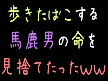 【メシウマ】歩きたばこする馬鹿男の命を見捨てたったｗｗ【2ch】
