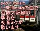 初音ミクが1/6billionthの曲で近鉄大阪線の駅名を歌いました。