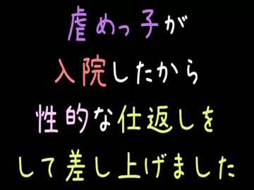【メシウマ】虐めっ子が入院したから性的な仕返しをして差し上げました
