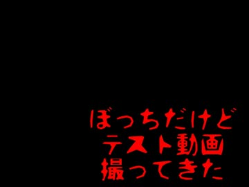 ぼっちだけどテスト動画撮ってきた