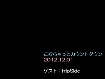 こむちゃっとカウントダウン 2012年12月1日 【ゲスト：fripSide】