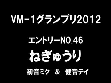 VM-1グランプリ2012参加作品　エントリーNo.46　ねぎゅうり
