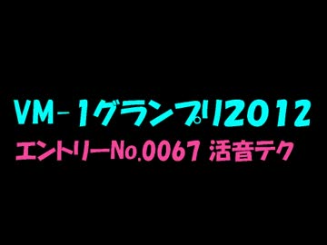 VM-1グランプリ2012　No.0067　活音テク