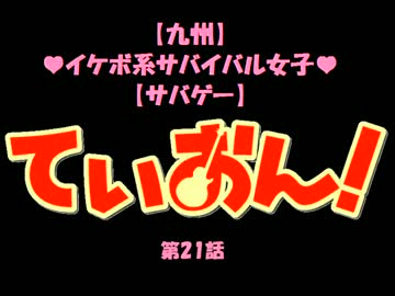 [九州]ｲｹﾎﾞ系ｻﾊﾞｲﾊﾞﾙ女子　ていおん！[ｻﾊﾞｹﾞｰ]　第21話