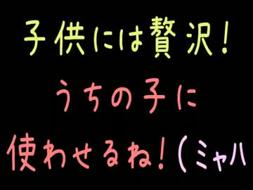 子供には贅沢！うちの子に使わせるね！（ﾐｬﾊ【2ch】