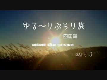 ゆる～りぶらり旅　四国編　Part3