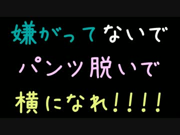 嫌がってないでパンツ脱いで横になれ！！！！【2ch】