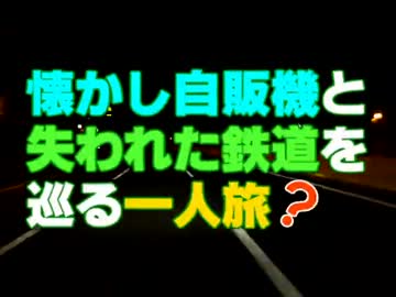 【2013年正月】懐かし自販機と失われた鉄道を巡る一人旅？【前編】