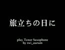 【T.Saxで吹いてみた】旅立ちの日に