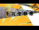 【替え歌】不完全収集 歌ってみた【アニソン替え歌ってみたツアー】