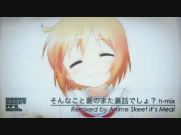 そんなこと裏のまた裏話でしょ? h-mix／AnimeSkeetIt'sMeal remix