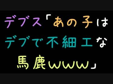 デブス「あの子はデブで不細工な馬鹿ｗｗｗ」【2ch】